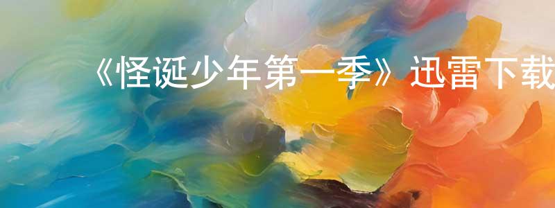 陈汉南发布《怪诞少年第一季》迅雷下载/在线观看-都市情感-美剧天堂
